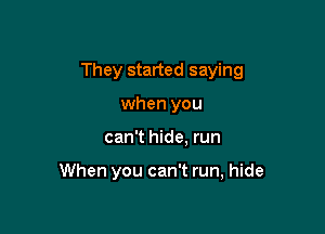 They started saying

when you
can't hide, run

When you can't run, hide