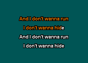 And I don't wanna run

ldon't wanna hide

And I don't wanna run

ldon't wanna hide