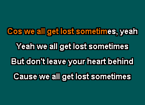 Cos we all get lost sometimes, yeah
Yeah we all get lost sometimes
But don't leave your heart behind

Cause we all get lost sometimes