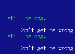 I still belong,

Don t get me wrong
I still belong,

Don t get me wrong