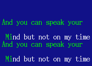 And you can speak your

Mind but not on my time
And you can speak your

Mind but not on my time