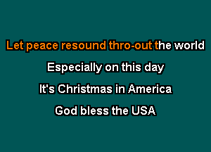 Let peace resound thro-out the world

Especially on this day

It's Christmas in America
God bless the USA