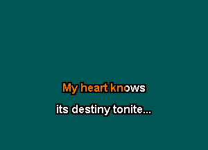 My heart knows

its destiny tonite...