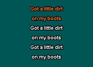 Got a little dirt
on my boots
Got a little dirt
on my boots

Got a little dirt

on my boots