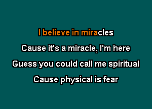 I believe in miracles

Cause it's a miracle, I'm here

Guess you could call me spiritual

Cause physical is fear