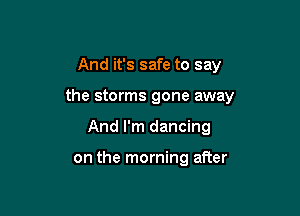 And it's safe to say

the storms gone away

And I'm dancing

on the morning after