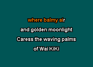 where balmy air

and golden moonlight

Caress the waving palms
of Wai KiKi