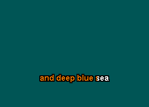 and deep blue sea