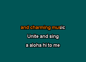 and charming music

Unite and sing

a aloha hi to me