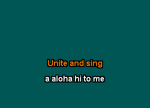 Unite and sing

a aloha hi to me