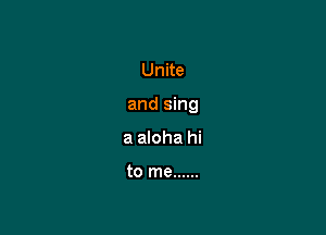 Unite

and sing

a aloha hi

to me ......