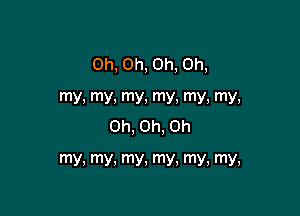 Oh, Oh, Oh, Oh,

my, my, my, my, my, my,
Oh, Oh, Oh

my, my, mY. my, my, my,