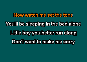 Now watch me set the tone
You'll be sleeping in the bed alone
Little boy you better run along

Don't want to make me sorry