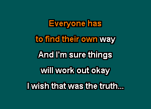 Everyone has

to find their own way

And I'm sure things

will work out okay

I wish that was the truth...