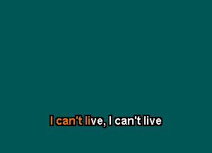 I can't live, I can't live