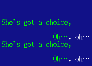 She s got a choice,

Ohn., oh-
She s got a choice,

011..., Oh...