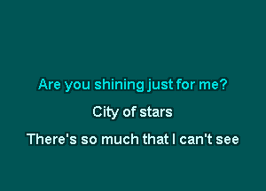 Are you shining just for me?

City of stars

There's so much that I can't see