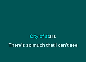 City of stars

There's so much that I can't see