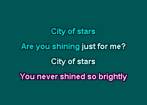 City of stars
Are you shining just for me?
City of stars

You never shined so brightly