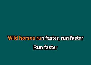 Wild horses run faster, run faster

Run faster