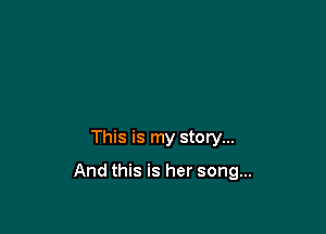 This is my story...

And this is her song...