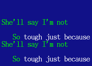 She ll say I m not

So tough just because
She ll say I m not

So tough just because