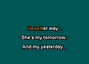 llove herway...

She's my tomorrow..

And my yesterday...