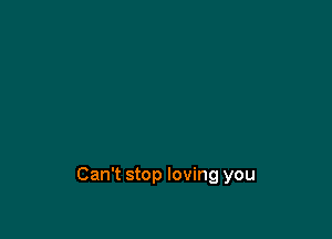 Can't stop loving you
