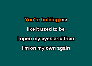 You're holding me
like it used to be

lopen my eyes and then

I'm on my own again