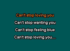 Can't stop loving you
Can't stop wanting you

Can't stop feeling blue

Can't stop loving you....