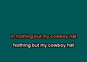 In nothing but my cowboy hat

Nothing but my cowboy hat