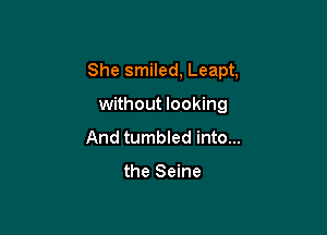 She smiled, Leapt,

without looking
And tumbled into...

the Seine