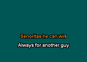 Senoritas he can win

Always for another guy