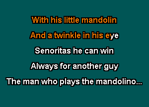 With his little mandolin
And a twinkle in his eye

Senoritas he can win

Always for another guy

The man who plays the mandolino...