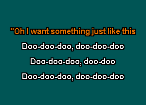 Oh I want something just like this

Doo-doo-doo, doo-doo-doo
Doo-doo-doo. doo-doo

Doo-doo-doo, doo-doo-doo