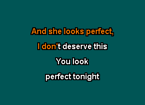 And she looks perfect,

ldon't deserve this
You look

perfect tonight