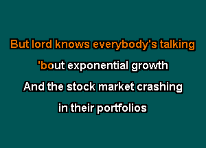 But lord knows everybody's talking

'bout exponential growth

And the stock market crashing

in their portfolios