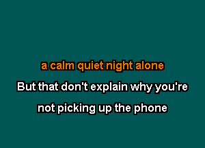 a calm quiet night alone

But that don't explain why you're

not picking up the phone