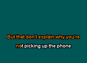 But that don't explain why you're

not picking up the phone