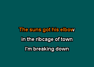 The suns got his elbow

in the ribcage oftown

I'm breaking down