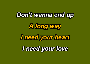 Don't wanna end up

A fang way
I need your heart

Ineed your love