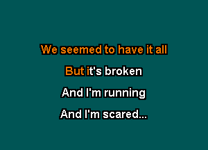 We seemed to have it all

But it's broken

And I'm running

And I'm scared...