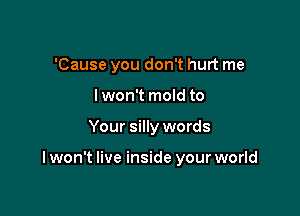 'Cause you don't hurt me
I won't mold to

Your silly words

I won't live inside your world