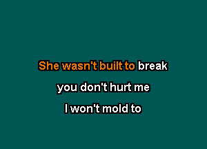 She wasn't built to break

you don't hurt me

Iwon't mold to