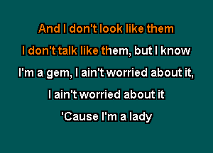 And I don't look like them
I don't talk like them, butl know
I'm a gem, I ain'tworried about it,

I ain't worried about it

'Cause I'm a lady