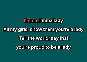l'mma, l'mma lady
All my girls, show them you're a lady

Tell the world, say that

you're proud to be a lady