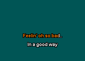 Feelin' oh so bad..

In a good way