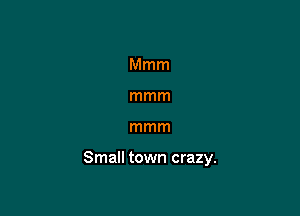 Mmm
mmm

mmm

Small town crazy.