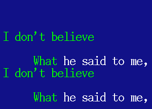 I don t believe

What he said to me,
I don t believe

What he said to me,