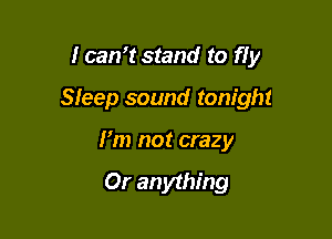I can15tand to fly

Sfeep sound tonight

I'm not crazy

Or an ything